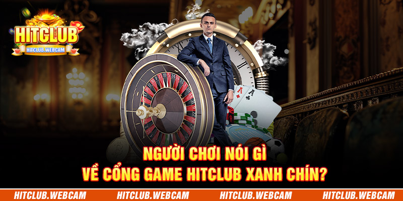 Người chơi nói gì về cổng game HITCLUB xanh chín?